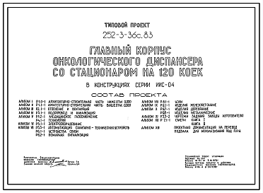 Состав Типовой проект 252-3-36с.83 Главный корпус онкологического диспансера со стационаром на 120 коек. Сейсмичность 7, 8, 9 баллов. Здание трех -,  пятиэтажное. Каркас сборный железобетонный серии ИИС-04. Стены из легкобетонных панелей.